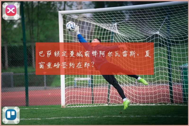 巴萨锁定曼城前锋阿尔瓦雷斯,夏窗重磅签约在即?