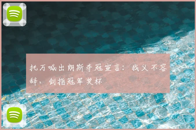 托万喊出朗斯夺冠宣言：我义不容辞，剑指冠军奖杯