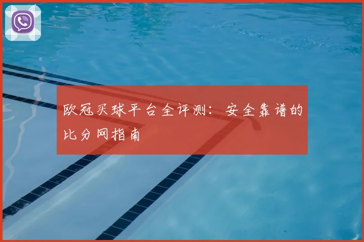 欧冠买球平台全评测：安全靠谱的比分网指南