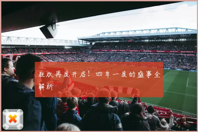 狂欢再度开启！四年一度的盛事全解析
