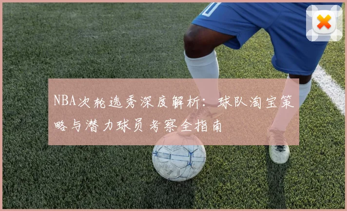 NBA次轮选秀深度解析：球队淘宝策略与潜力球员考察全指南