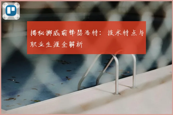 揭秘挪威前锋瑟洛特：技术特点与职业生涯全解析