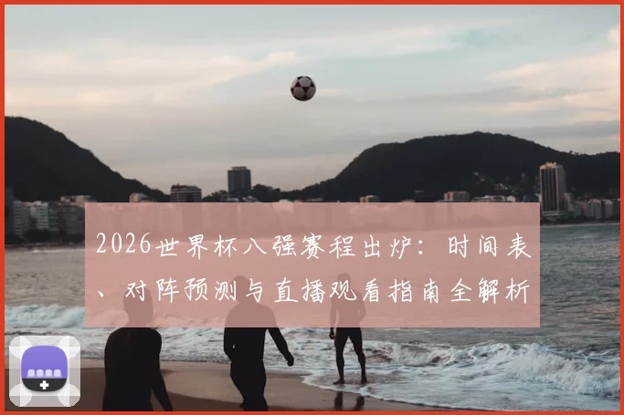 2026世界杯八强赛程出炉：时间表、对阵预测与直播观看指南全解析