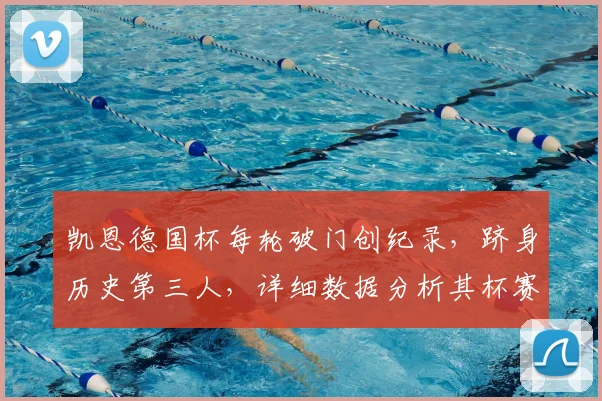 凯恩德国杯每轮破门创纪录，跻身历史第三人，详细数据分析其杯赛统治力