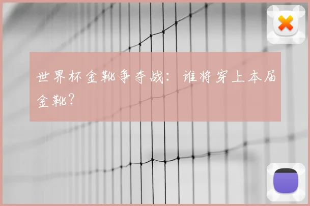 世界杯金靴争夺战：谁将穿上本届金靴？