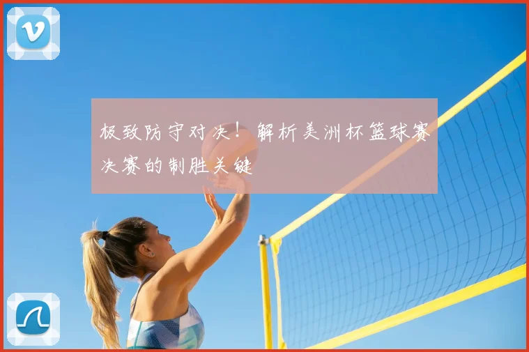 极致防守对决!解析美洲杯篮球赛决赛的制胜关键