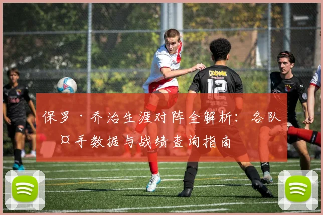 保罗·乔治生涯对阵全解析：各队交手数据与战绩查询指南