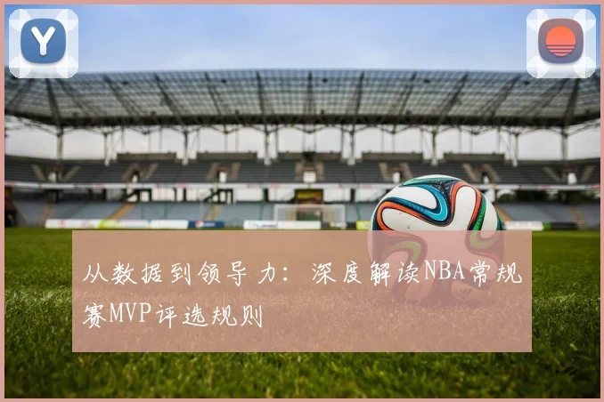 从数据到领导力：深度解读NBA常规赛MVP评选规则