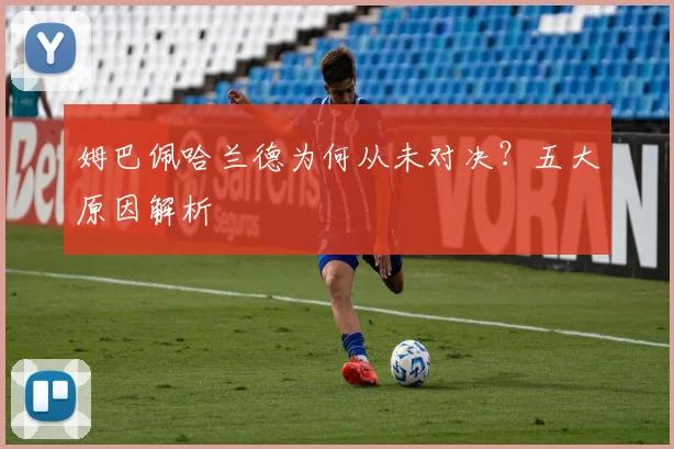 姆巴佩哈兰德为何从未对决？五大原因解析