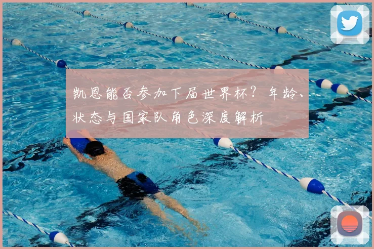 凯恩能否参加下届世界杯？年龄、状态与国家队角色深度解析