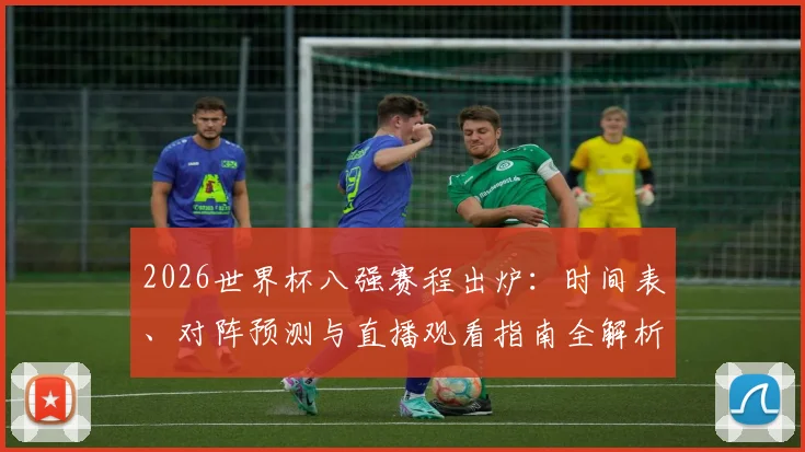 2026世界杯八强赛程出炉：时间表、对阵预测与直播观看指南全解析
