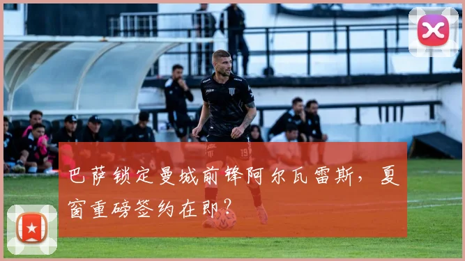 巴萨锁定曼城前锋阿尔瓦雷斯,夏窗重磅签约在即?