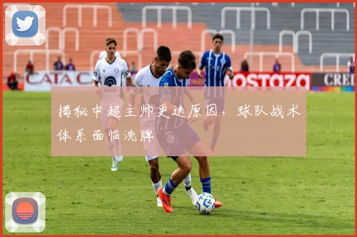 揭秘中超主帅更迭原因，球队战术体系面临洗牌