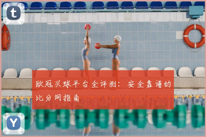 欧冠买球平台全评测：安全靠谱的比分网指南