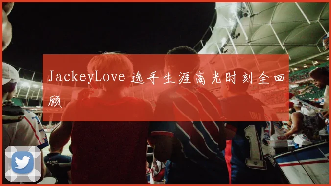 JackeyLove 选手生涯高光时刻全回顾